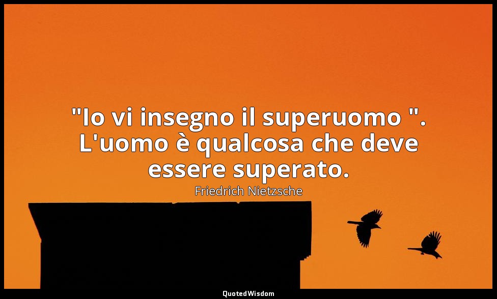"Io vi insegno il superuomo ". L'uomo è qualcosa che deve essere superato. — Friedrich Nietzsche