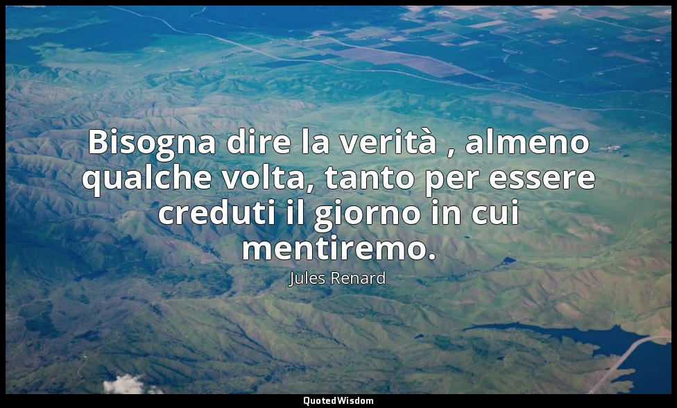 Bisogna dire la verità , almeno qualche volta, tanto per essere creduti il giorn — Jules Renard