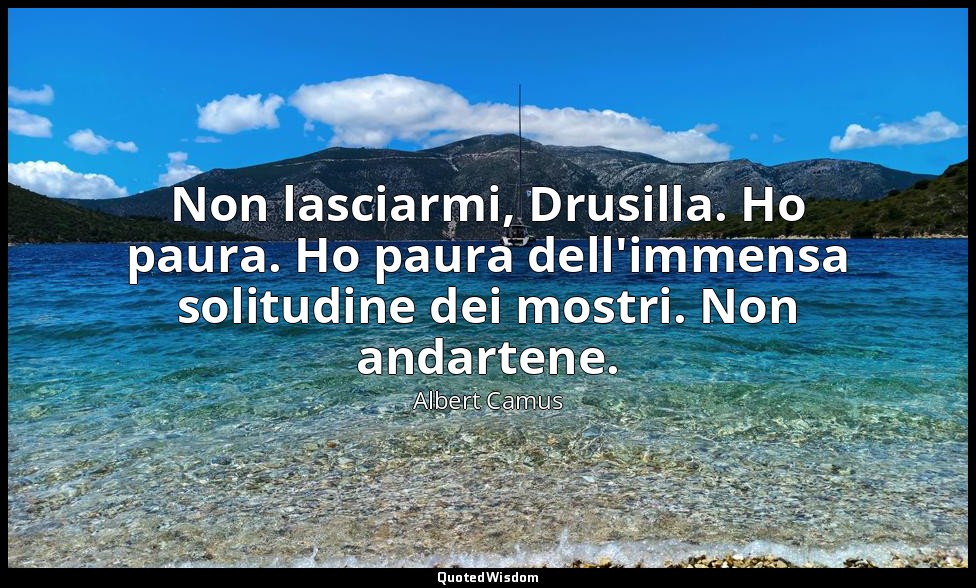 Non lasciarmi, Drusilla. Ho paura. Ho paura dell'immensa solitudine dei mostri.  — Albert Camus
