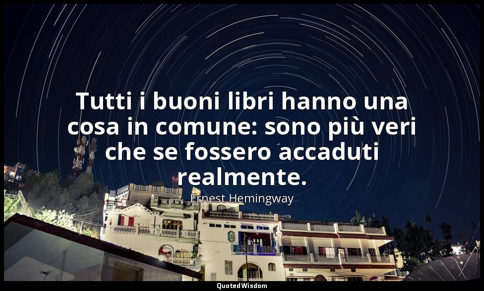 Tutti i buoni libri hanno una cosa in comune: sono più veri che se fossero accad — Ernest Hemingway