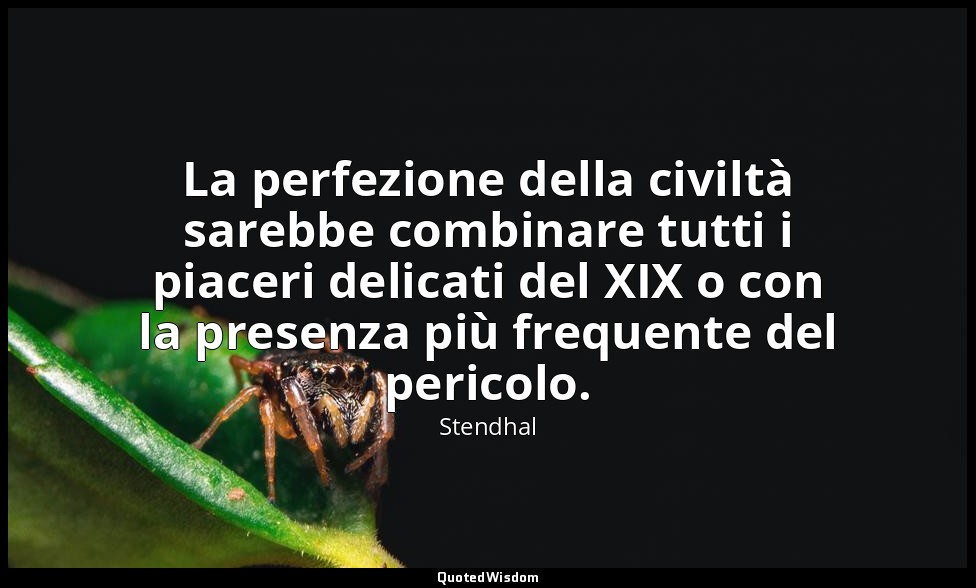 La perfezione della civiltà sarebbe combinare tutti i piaceri delicati del XIX o — Stendhal