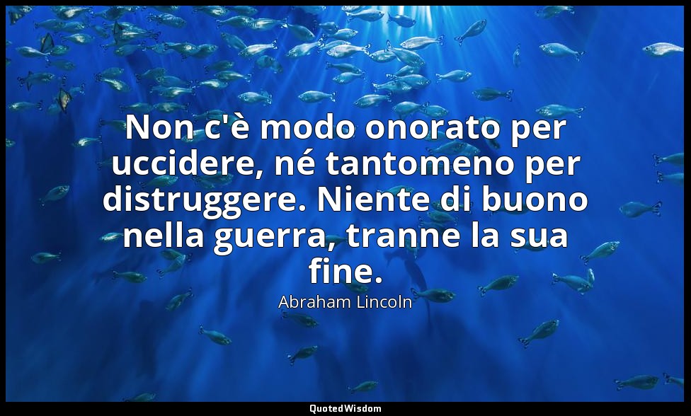Non c'è modo onorato per uccidere, né tantomeno per distruggere. Niente di buono — Abraham Lincoln
