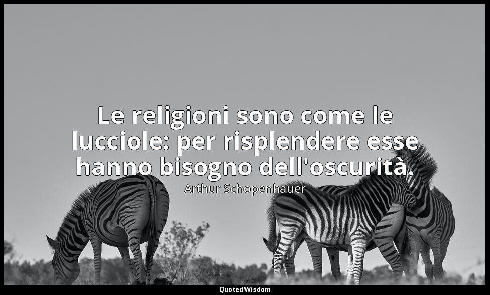 Le religioni sono come le lucciole: per risplendere esse hanno bisogno dell'oscu — Arthur Schopenhauer
