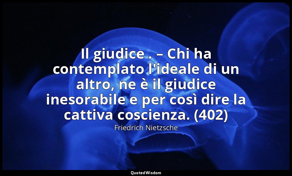 Il giudice . – Chi ha contemplato l'ideale di un altro, ne è il giudice inesorab — Friedrich Nietzsche