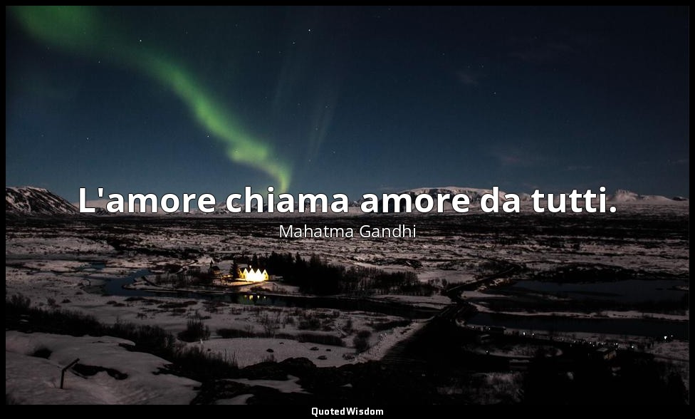 L'amore chiama amore da tutti. — Mahatma Gandhi