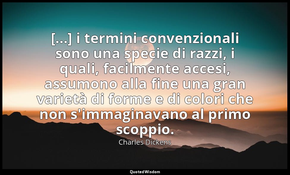 [...] i termini convenzionali sono una specie di razzi, i quali, facilmente acce — Charles Dickens
