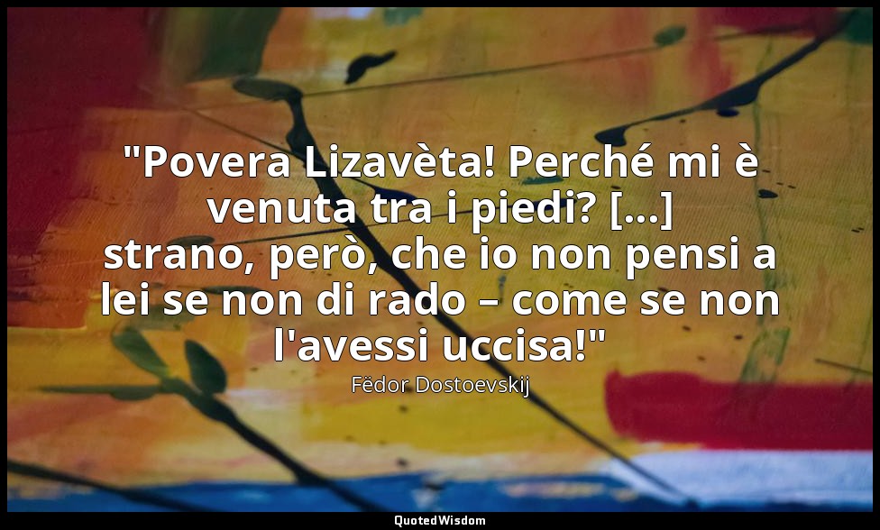 "Povera Lizavèta! Perché mi è venuta tra i piedi? [...] strano, però, che io non — Fëdor Dostoevskij