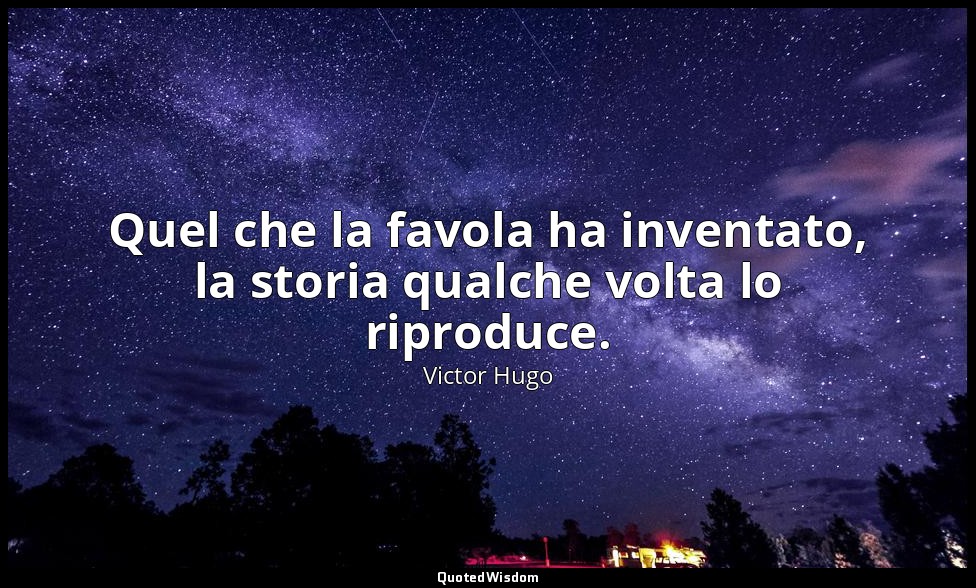 Quel che la favola ha inventato, la storia qualche volta lo riproduce. — Victor Hugo