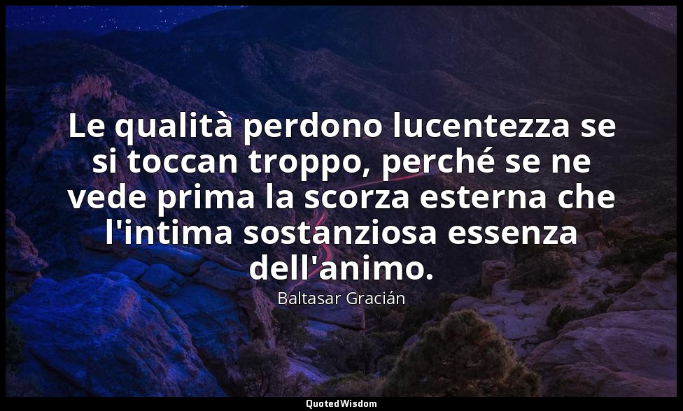Le qualità perdono lucentezza se si toccan troppo, perché se ne vede prima la sc — Baltasar Gracián