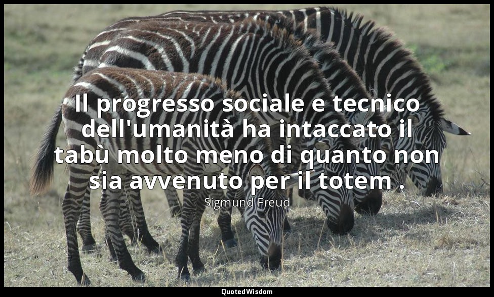 Il progresso sociale e tecnico dell'umanità ha intaccato il tabù molto meno di q — Sigmund Freud