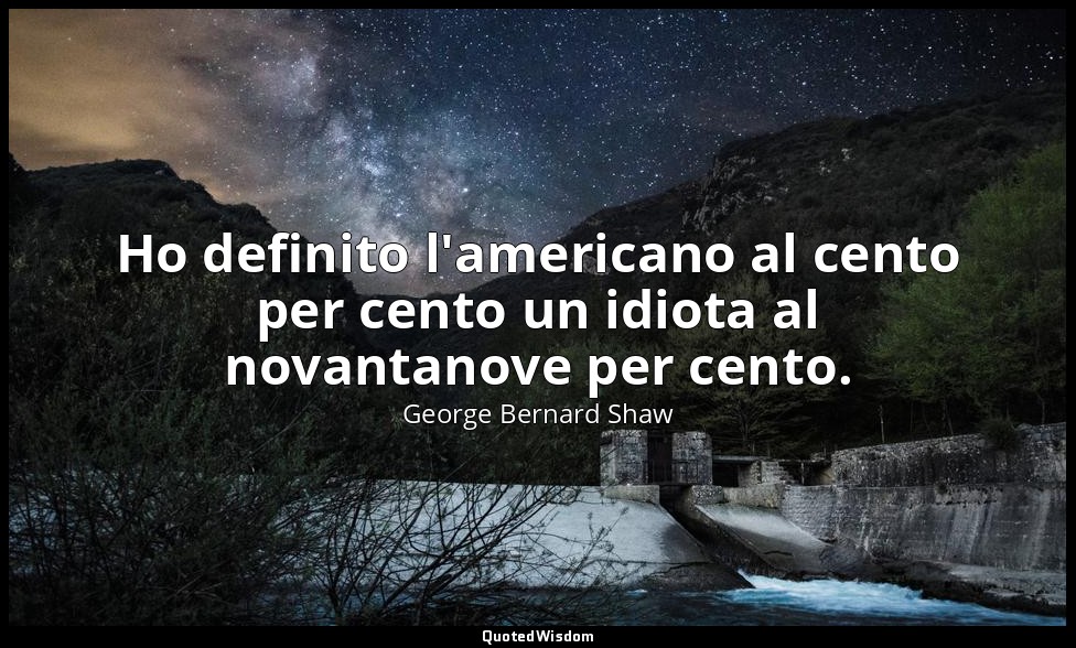 Ho definito l'americano al cento per cento un idiota al novantanove per cento. — George Bernard Shaw