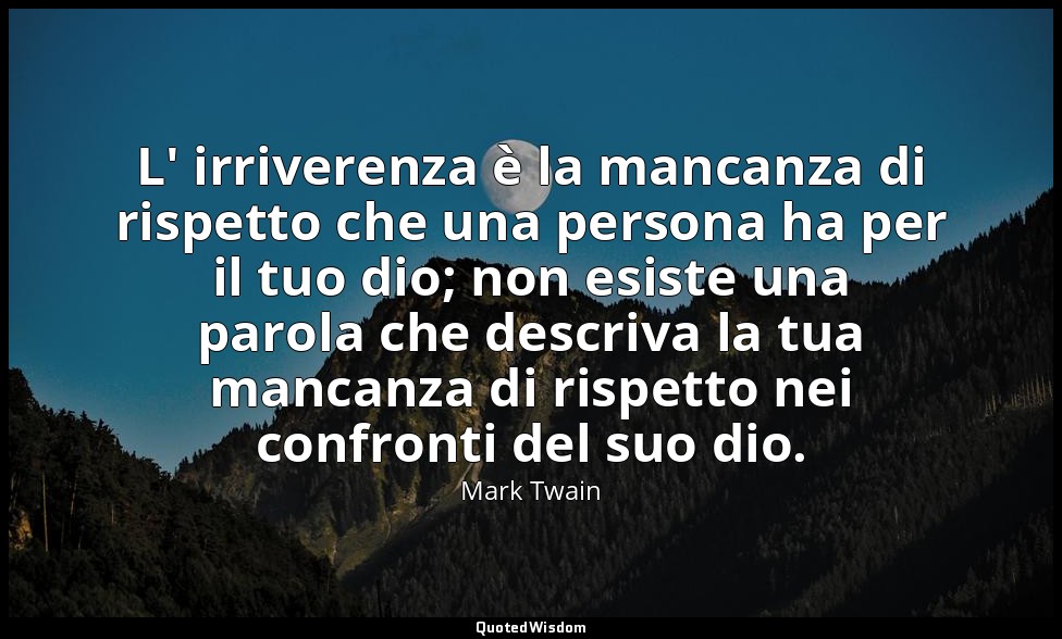 L' irriverenza è la mancanza di rispetto che una persona ha per il tuo dio; non  — Mark Twain