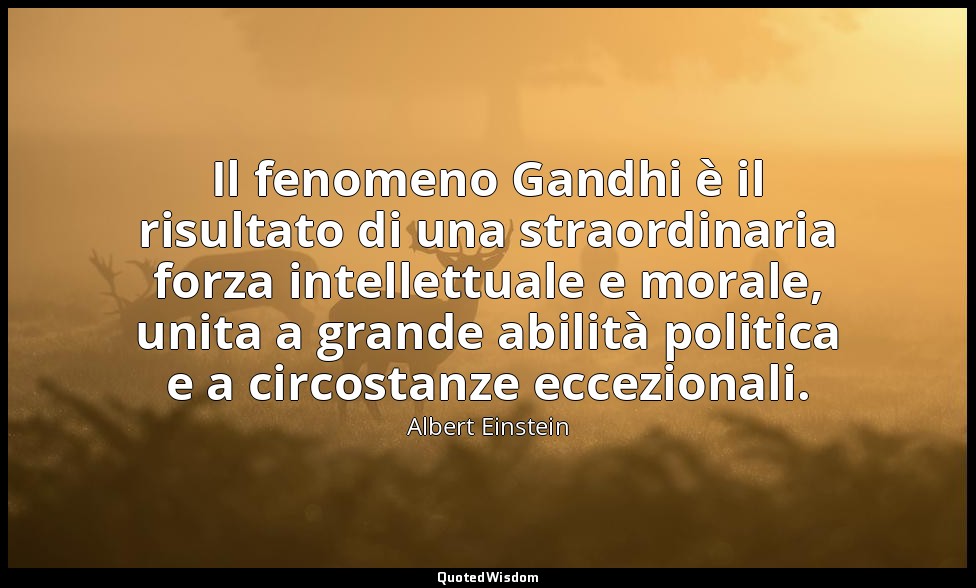 Il fenomeno Gandhi è il risultato di una straordinaria forza intellettuale e mor — Albert Einstein