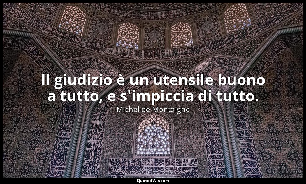 Il giudizio è un utensile buono a tutto, e s'impiccia di tutto. — Michel de Montaigne