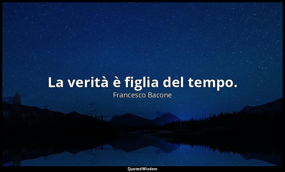 La verità è figlia del tempo. — Francesco Bacone