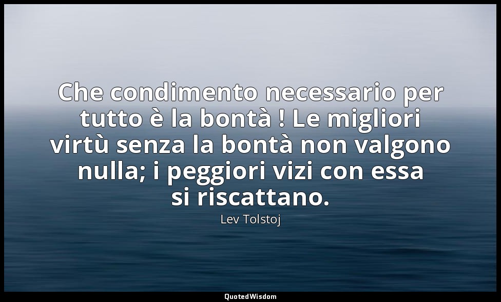 Che condimento necessario per tutto è la bontà ! Le migliori virtù senza la bont — Lev Tolstoj