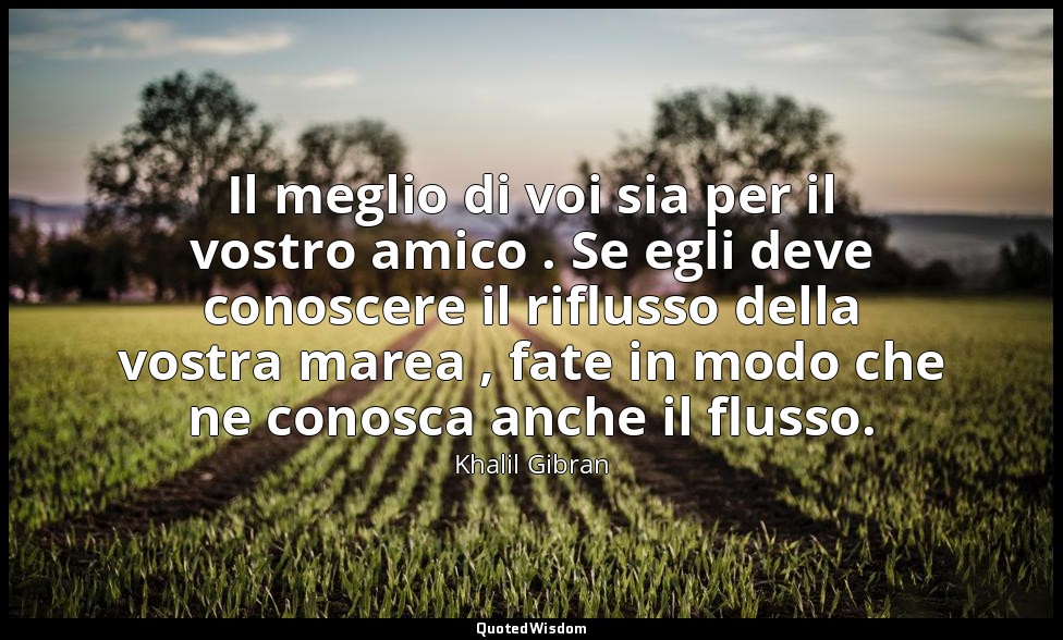 Il meglio di voi sia per il vostro amico . Se egli deve conoscere il riflusso de — Khalil Gibran