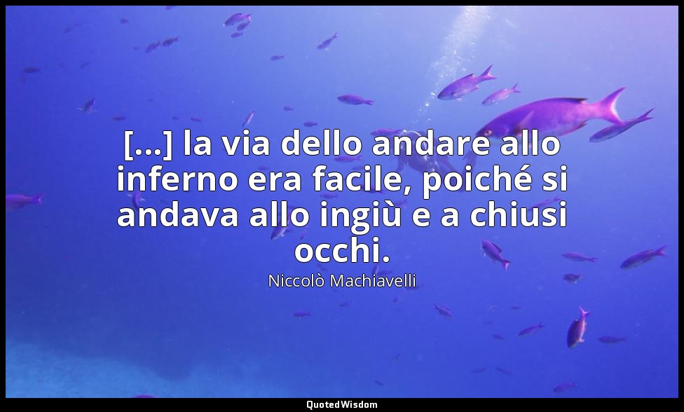 [...] la via dello andare allo inferno era facile, poiché si andava allo ingiù e — Niccolò Machiavelli