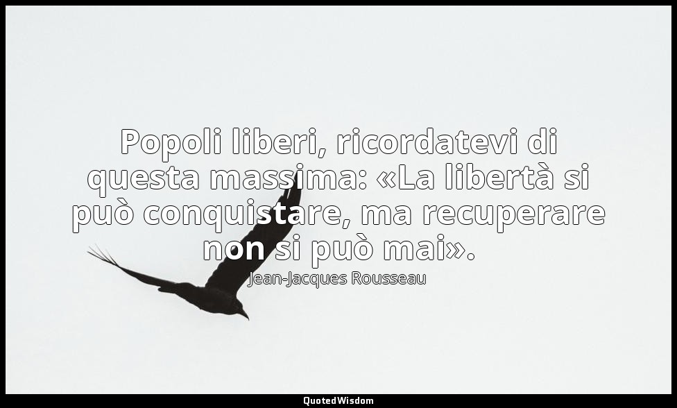 Popoli liberi, ricordatevi di questa massima: «La libertà si può conquistare, ma — Jean-Jacques Rousseau