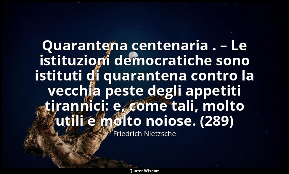 Quarantena centenaria . – Le istituzioni democratiche sono istituti di quaranten — Friedrich Nietzsche