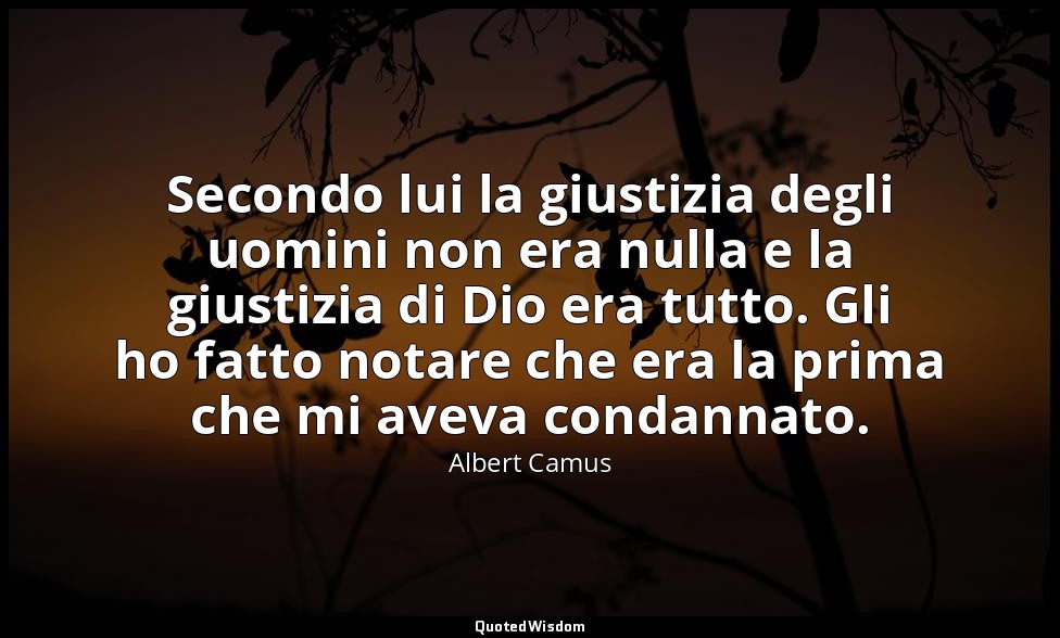 Secondo lui la giustizia degli uomini non era nulla e la giustizia di Dio era tu — Albert Camus
