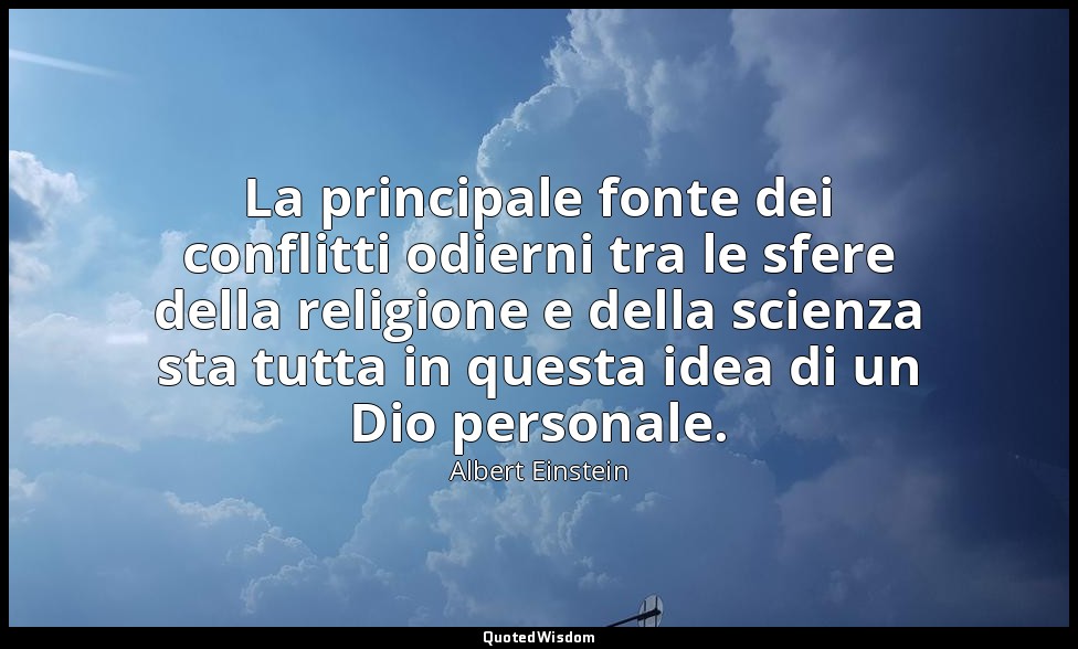 La principale fonte dei conflitti odierni tra le sfere della religione e della s — Albert Einstein
