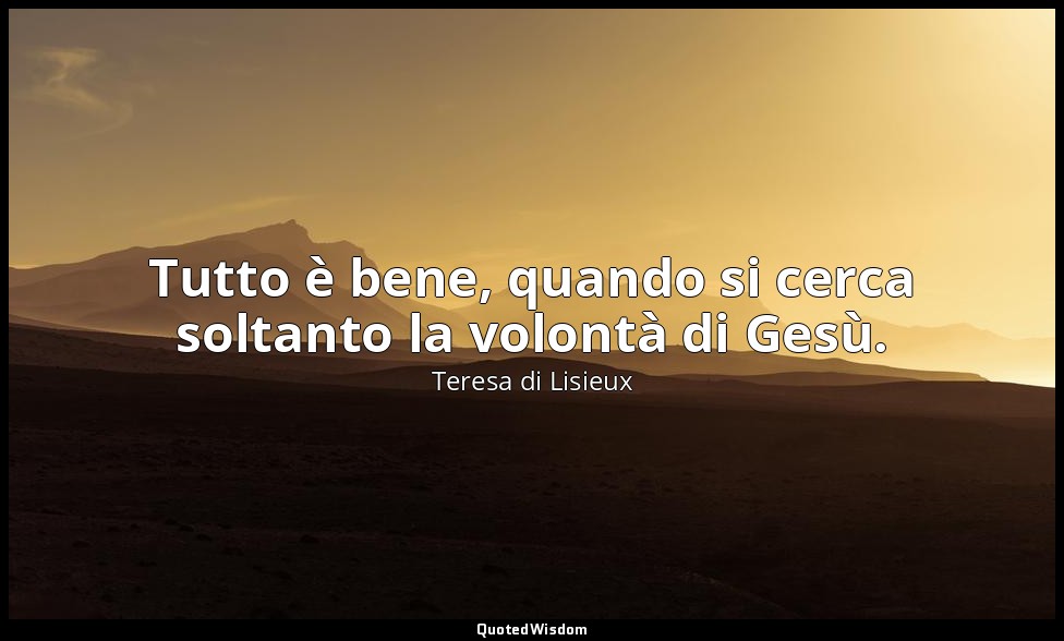 Tutto è bene, quando si cerca soltanto la volontà di Gesù. — Teresa di Lisieux