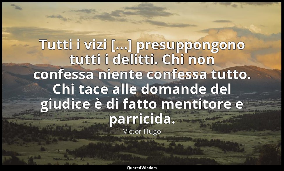 Tutti i vizi [...] presuppongono tutti i delitti. Chi non confessa niente confes — Victor Hugo