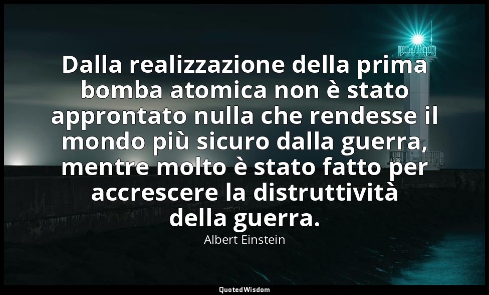 Dalla realizzazione della prima bomba atomica non è stato approntato nulla che r — Albert Einstein