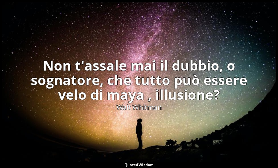 Non t'assale mai il dubbio, o sognatore, che tutto può essere velo di maya , ill — Walt Whitman