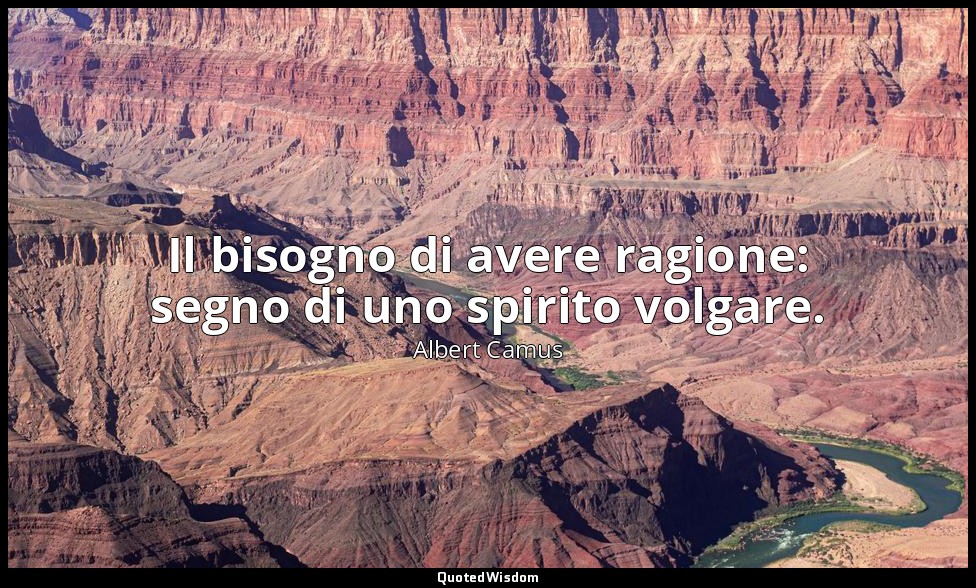 Il bisogno di avere ragione: segno di uno spirito volgare. — Albert Camus