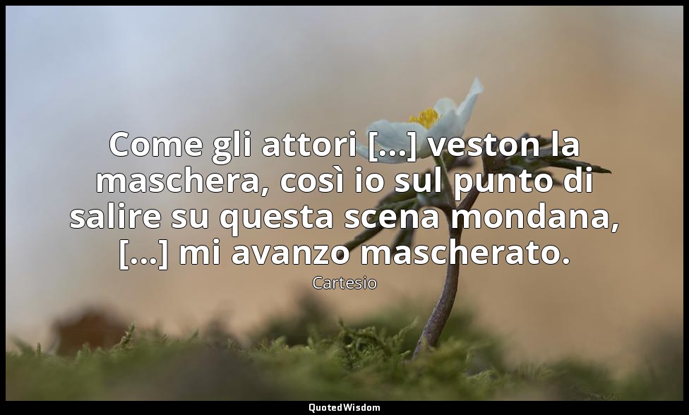 Come gli attori [...] veston la maschera, così io sul punto di salire su questa  — Cartesio