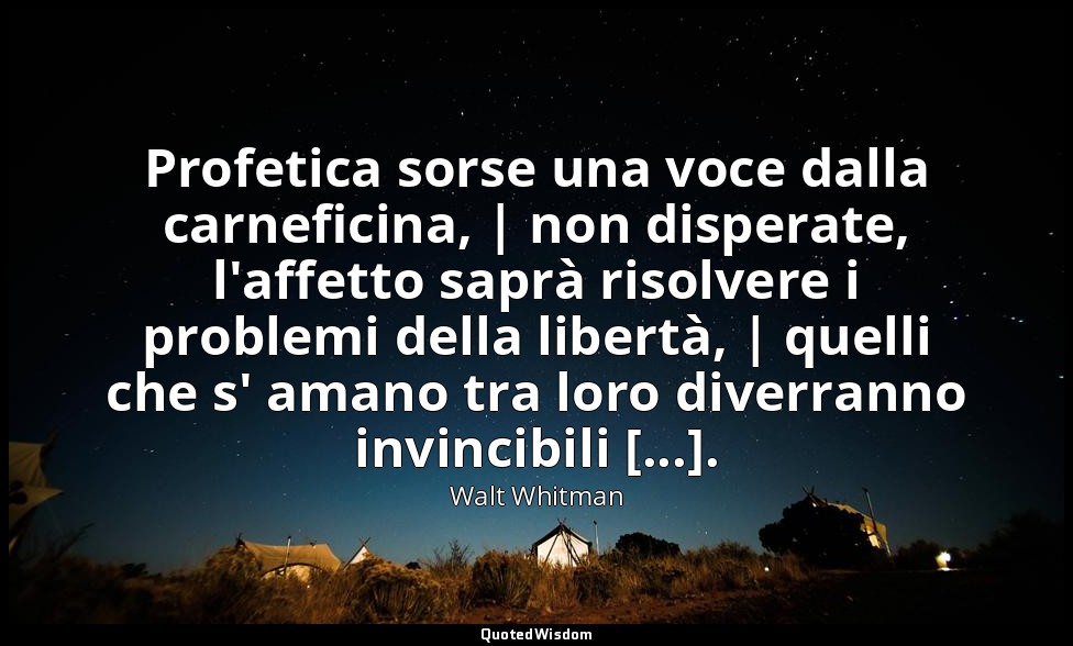 Profetica sorse una voce dalla carneficina, | non disperate, l'affetto saprà ris — Walt Whitman
