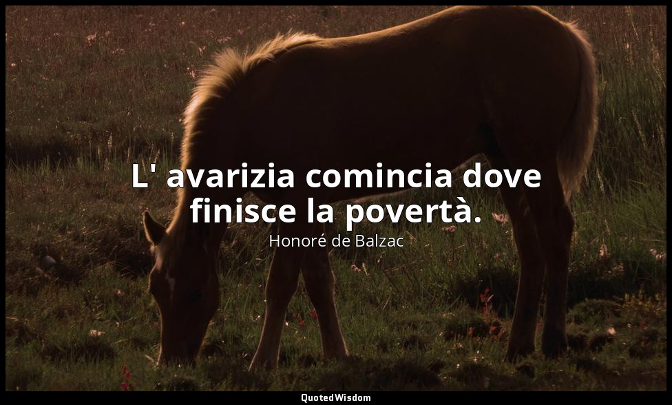 L' avarizia comincia dove finisce la povertà. — Honoré de Balzac