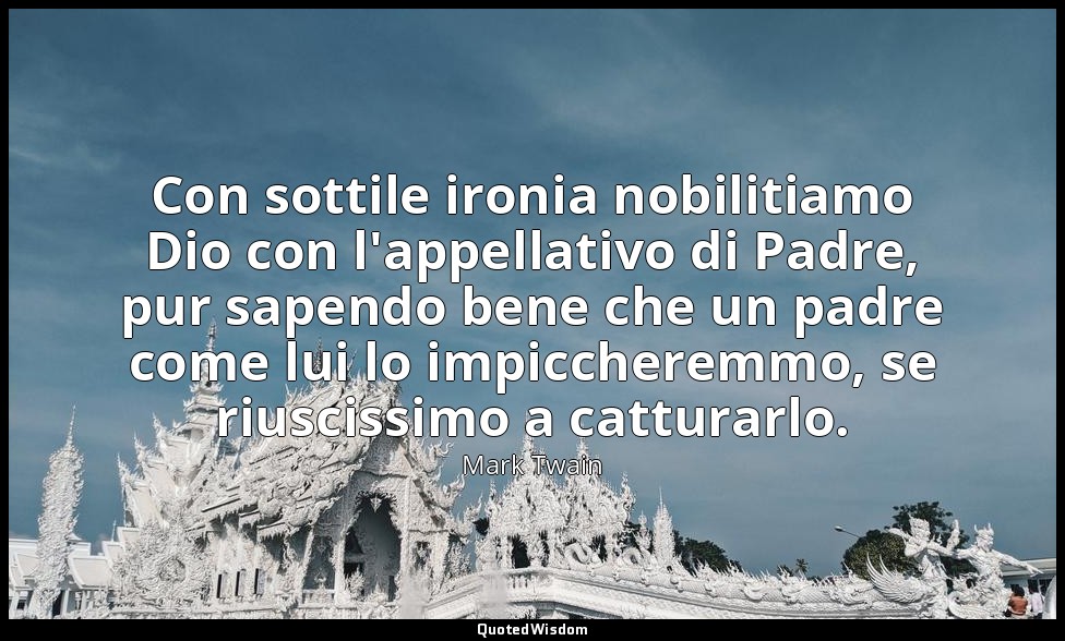 Con sottile ironia nobilitiamo Dio con l'appellativo di Padre, pur sapendo bene  — Mark Twain