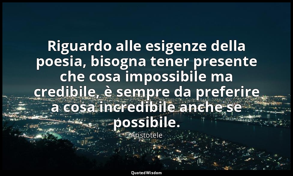 Riguardo alle esigenze della poesia, bisogna tener presente che cosa impossibile — Aristotele