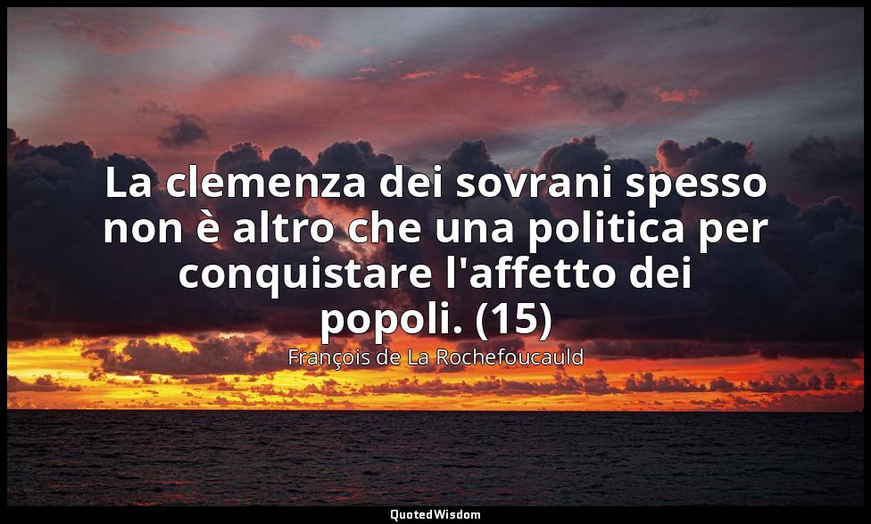 La clemenza dei sovrani spesso non è altro che una politica per conquistare l'af — François de La Rochefoucauld