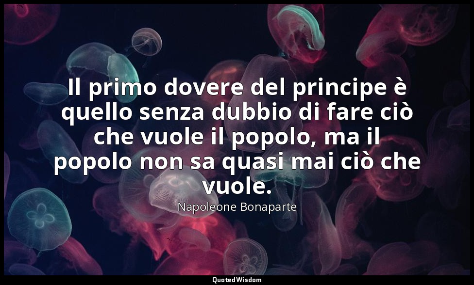 Il primo dovere del principe è quello senza dubbio di fare ciò che vuole il popo — Napoleone Bonaparte