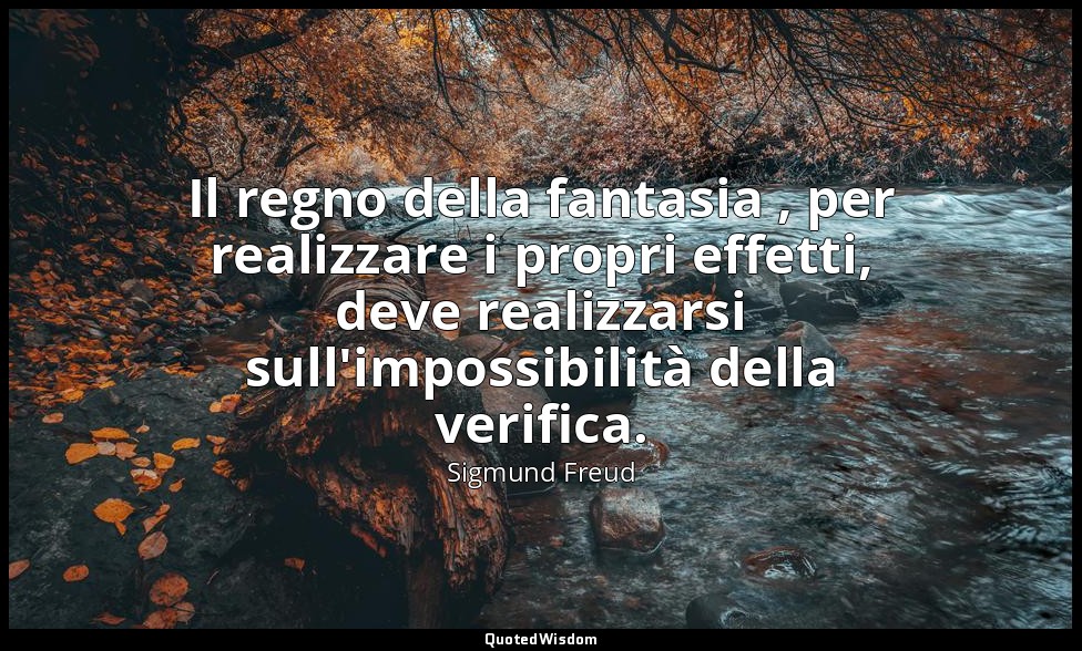 Il regno della fantasia , per realizzare i propri effetti, deve realizzarsi sull — Sigmund Freud