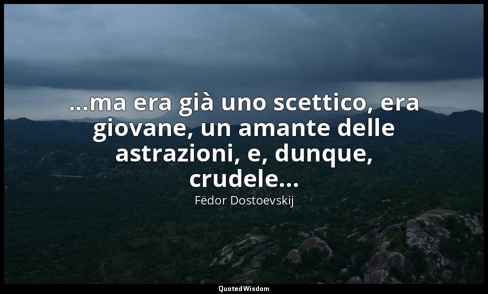 ...ma era già uno scettico, era giovane, un amante delle astrazioni, e, dunque,  — Fëdor Dostoevskij