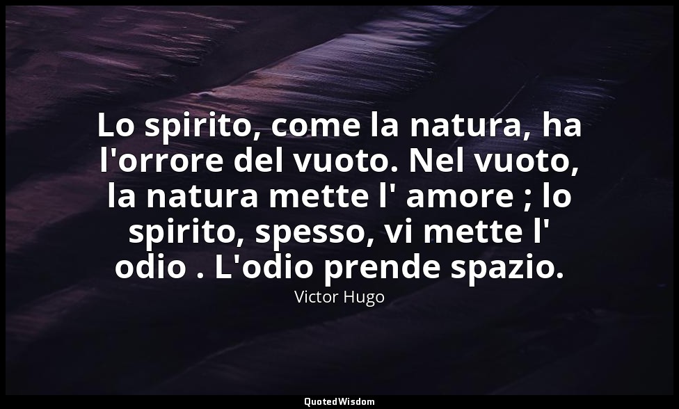 Lo spirito, come la natura, ha l'orrore del vuoto. Nel vuoto, la natura mette l' — Victor Hugo