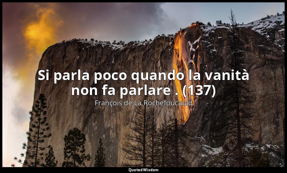 Si parla poco quando la vanità non fa parlare . (137) — François de La Rochefoucauld
