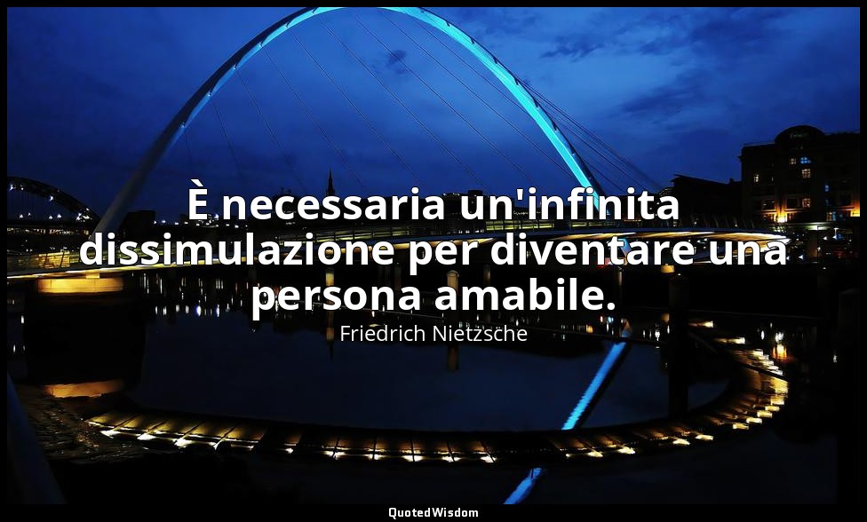 È necessaria un'infinita dissimulazione per diventare una persona amabile. (6, 2 — Friedrich Nietzsche