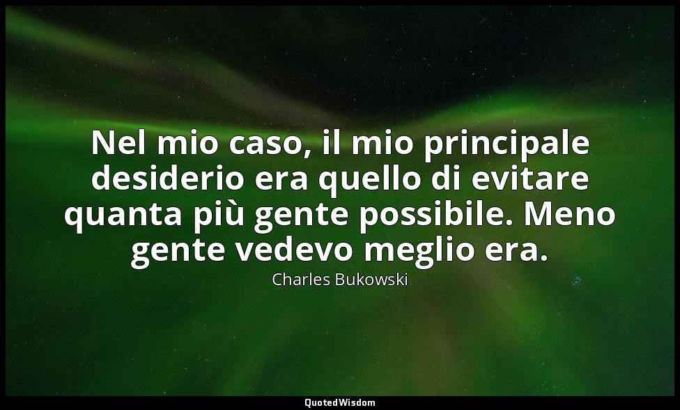Nel mio caso, il mio principale desiderio era quello di evitare quanta più gente — Charles Bukowski