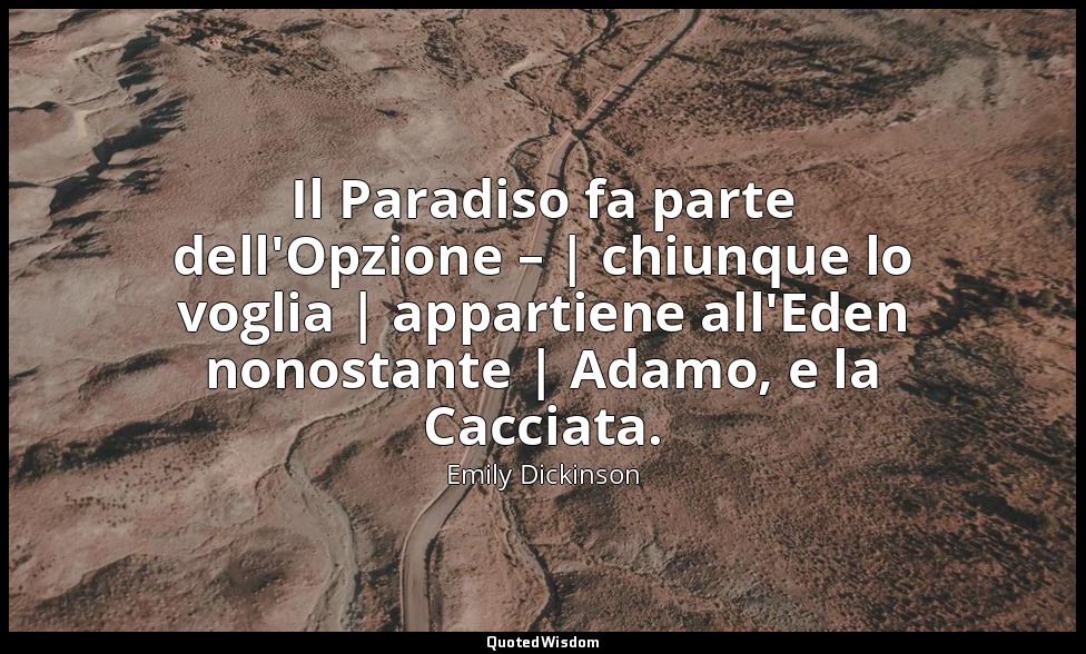 Il Paradiso fa parte dell'Opzione – | chiunque lo voglia | appartiene all'Eden n — Emily Dickinson
