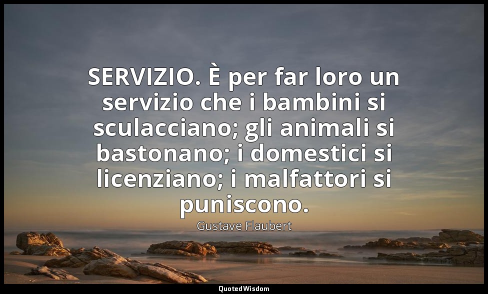 SERVIZIO. È per far loro un servizio che i bambini si sculacciano; gli animali s — Gustave Flaubert