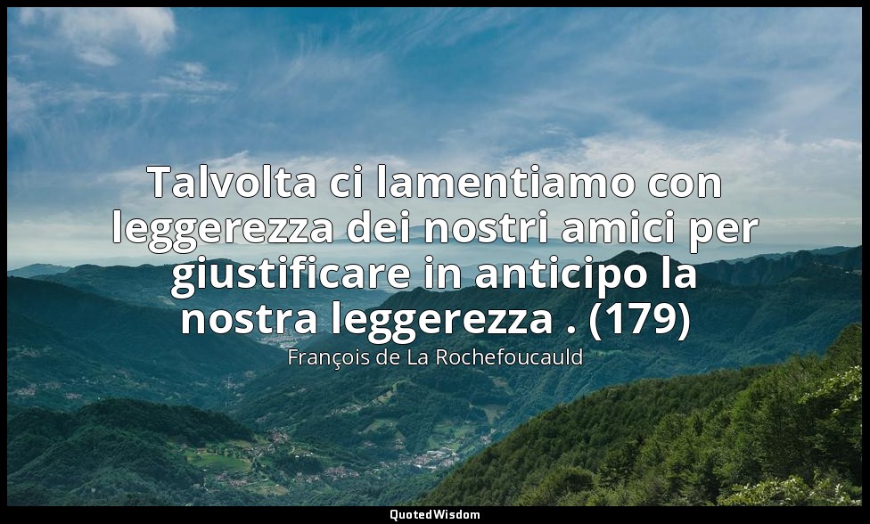Talvolta ci lamentiamo con leggerezza dei nostri amici per giustificare in antic — François de La Rochefoucauld