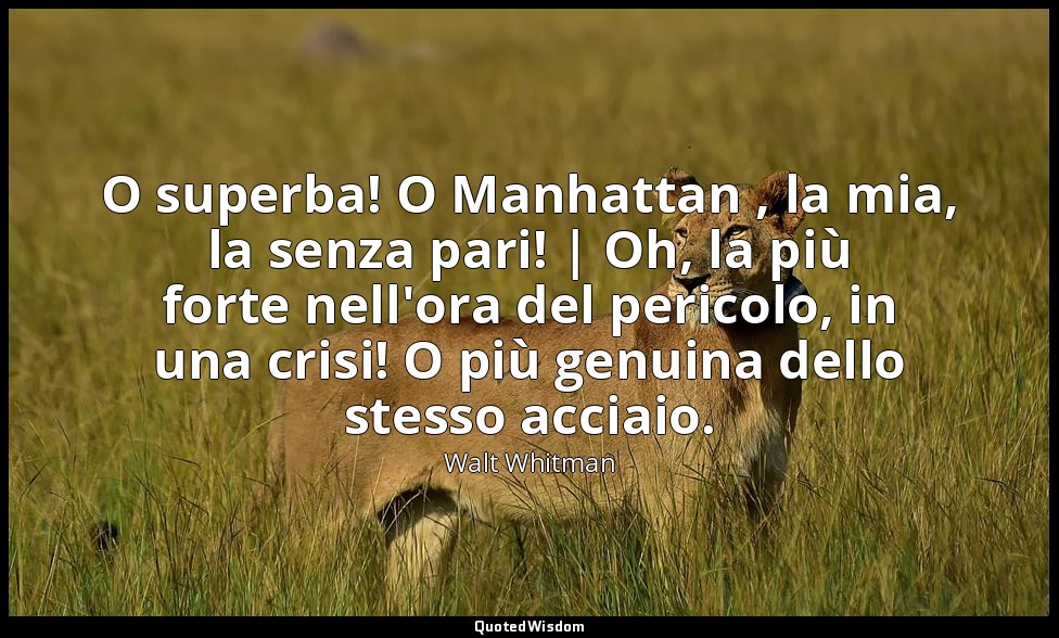 O superba! O Manhattan , la mia, la senza pari! | Oh, la più forte nell'ora del  — Walt Whitman