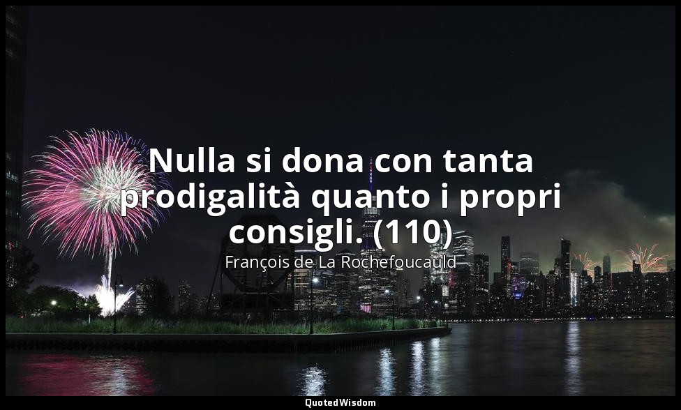 Nulla si dona con tanta prodigalità quanto i propri consigli. (110) — François de La Rochefoucauld
