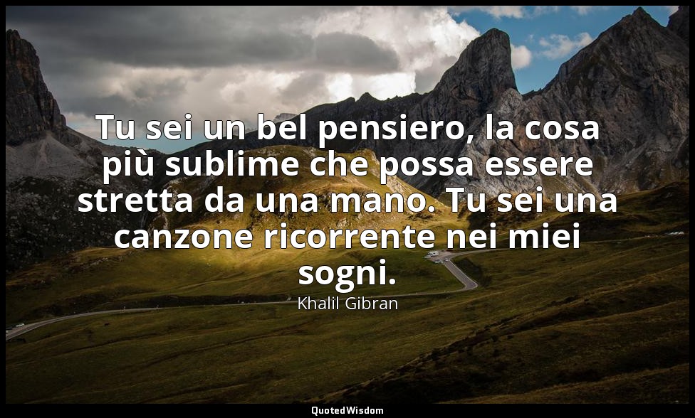 Tu sei un bel pensiero, la cosa più sublime che possa essere stretta da una mano — Khalil Gibran